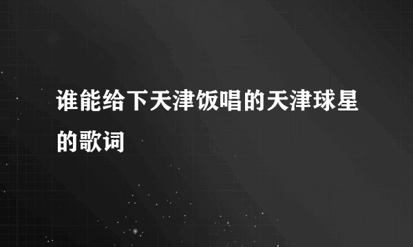 谁能给下天津饭唱的天津球星的歌词