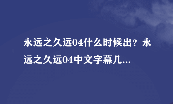 永远之久远04什么时候出？永远之久远04中文字幕几时更新？永远之久远第四章什么时间更新