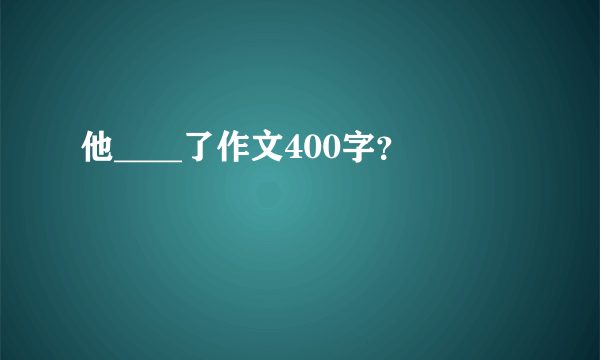 他____了作文400字？