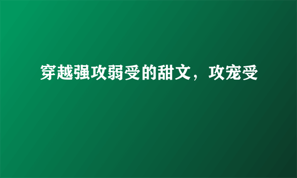 穿越强攻弱受的甜文，攻宠受