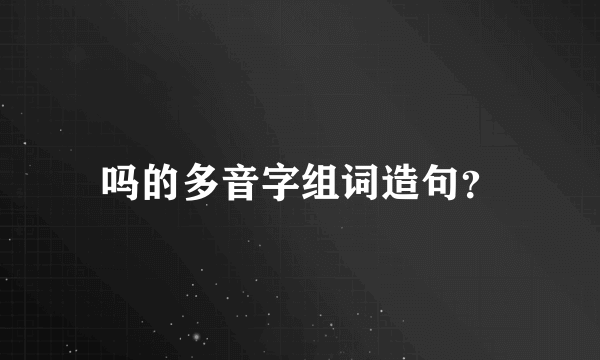 吗的多音字组词造句？