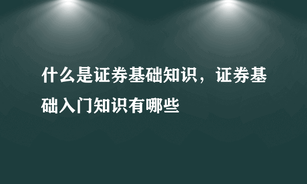 什么是证券基础知识，证券基础入门知识有哪些