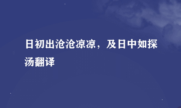 日初出沧沧凉凉，及日中如探汤翻译