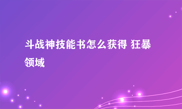 斗战神技能书怎么获得 狂暴领域