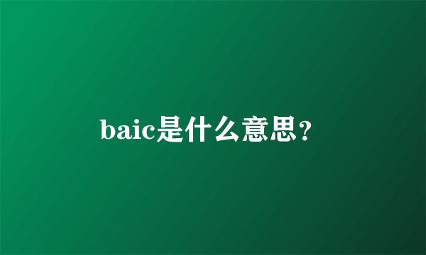 baic是什么意思？