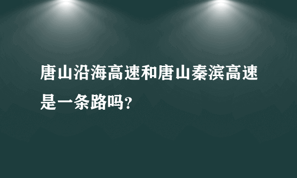 唐山沿海高速和唐山秦滨高速是一条路吗？