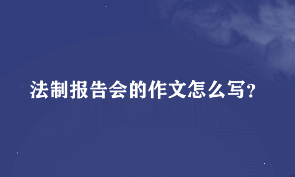 法制报告会的作文怎么写？