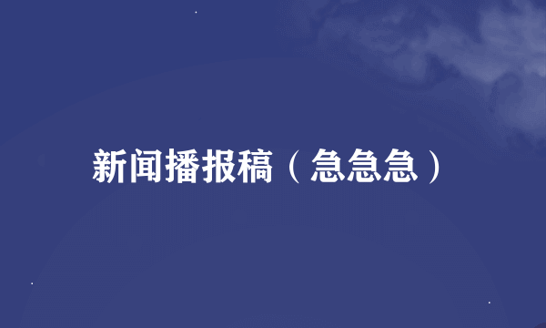 新闻播报稿（急急急）