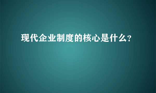 现代企业制度的核心是什么？