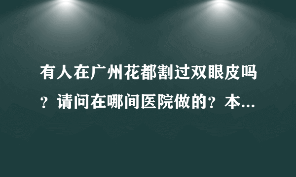 有人在广州花都割过双眼皮吗？请问在哪间医院做的？本人打算今年国庆割双眼皮，求推荐医生，谢谢！？