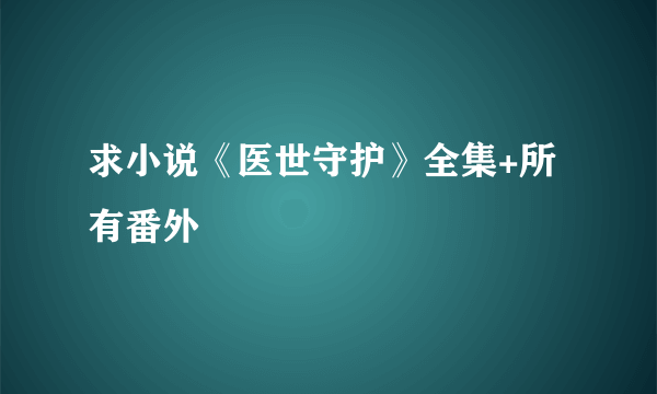 求小说《医世守护》全集+所有番外