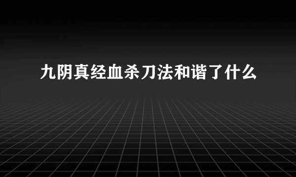 九阴真经血杀刀法和谐了什么