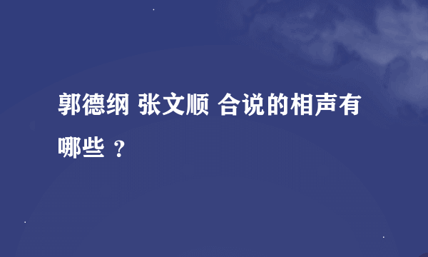 郭德纲 张文顺 合说的相声有哪些 ？