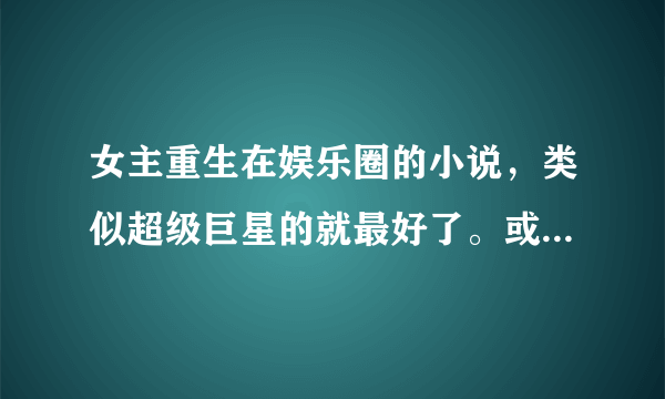 女主重生在娱乐圈的小说，类似超级巨星的就最好了。或者是种田的文。