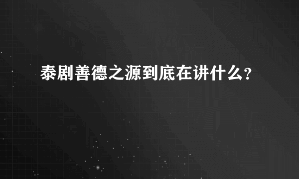 泰剧善德之源到底在讲什么？