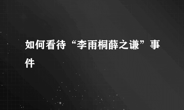 如何看待“李雨桐薛之谦”事件