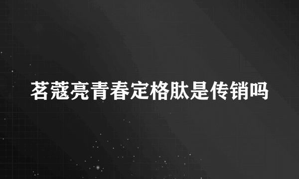 茗蔻亮青春定格肽是传销吗