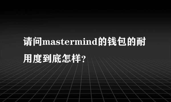 请问mastermind的钱包的耐用度到底怎样？