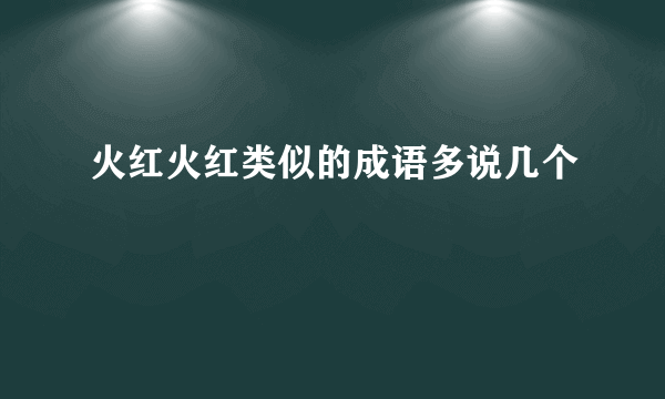 火红火红类似的成语多说几个