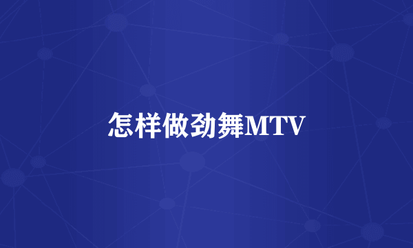 怎样做劲舞MTV