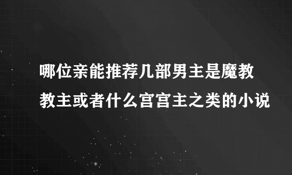 哪位亲能推荐几部男主是魔教教主或者什么宫宫主之类的小说