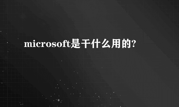 microsoft是干什么用的?