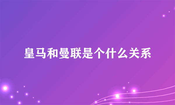 皇马和曼联是个什么关系