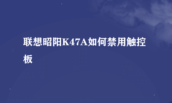 联想昭阳K47A如何禁用触控板