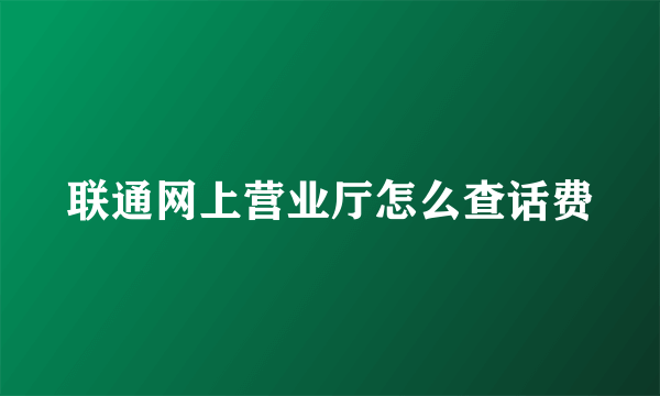 联通网上营业厅怎么查话费