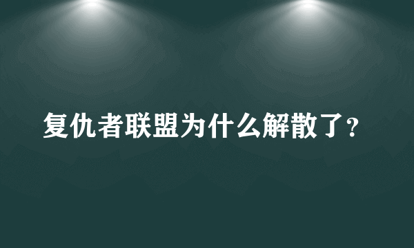 复仇者联盟为什么解散了？