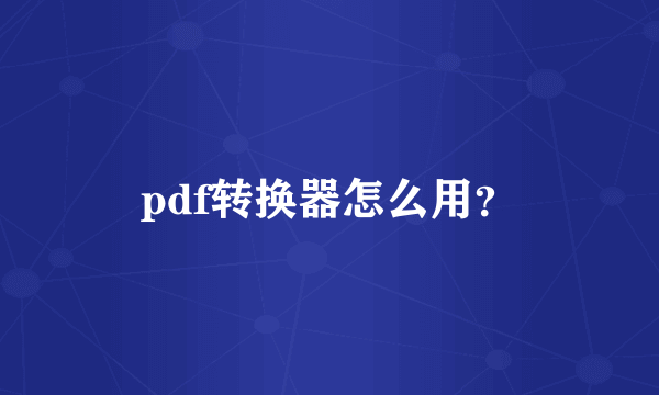 pdf转换器怎么用？