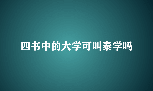 四书中的大学可叫泰学吗