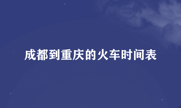 成都到重庆的火车时间表