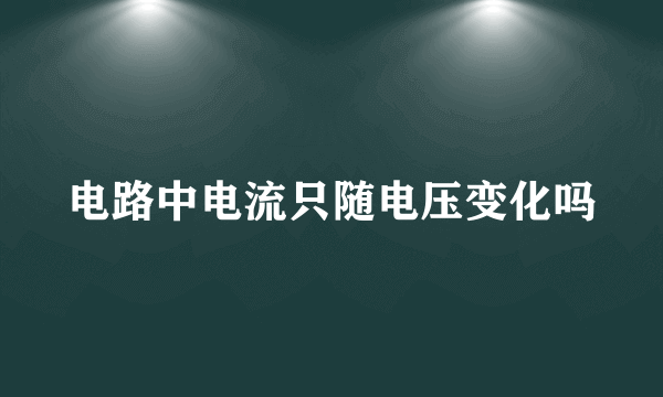 电路中电流只随电压变化吗