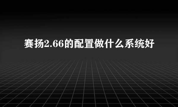 赛扬2.66的配置做什么系统好