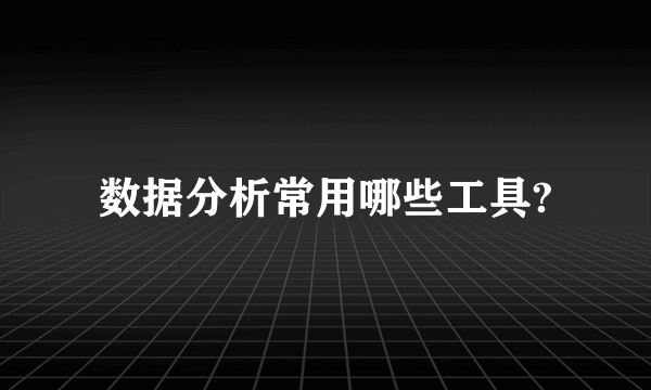 数据分析常用哪些工具?