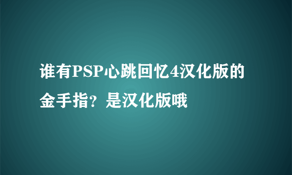 谁有PSP心跳回忆4汉化版的金手指？是汉化版哦