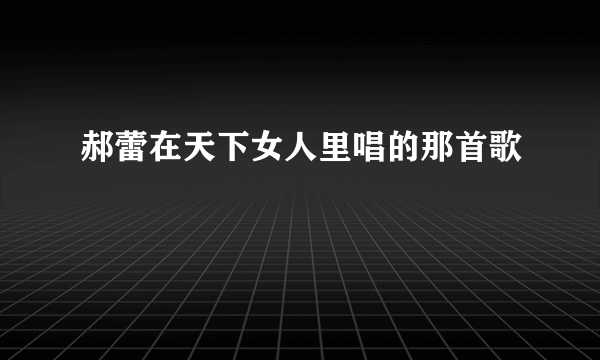 郝蕾在天下女人里唱的那首歌