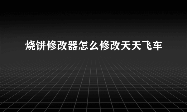 烧饼修改器怎么修改天天飞车