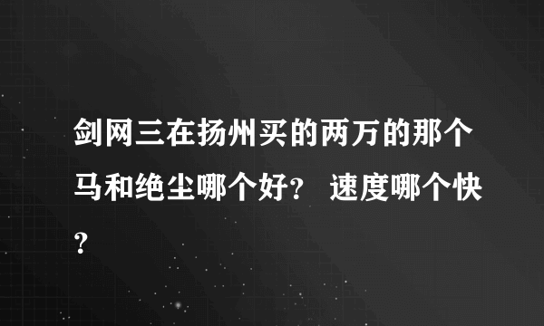 剑网三在扬州买的两万的那个马和绝尘哪个好？ 速度哪个快？