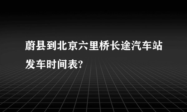 蔚县到北京六里桥长途汽车站发车时间表?