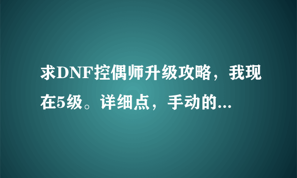 求DNF控偶师升级攻略，我现在5级。详细点，手动的来！拜托了各位 谢谢