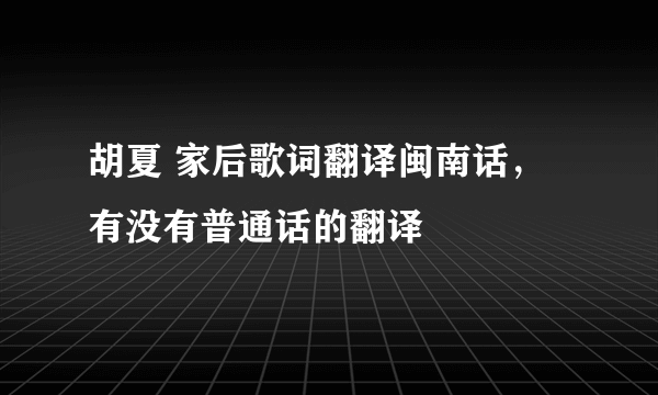 胡夏 家后歌词翻译闽南话，有没有普通话的翻译