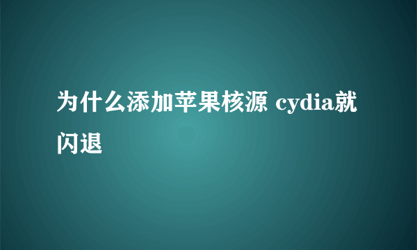 为什么添加苹果核源 cydia就闪退