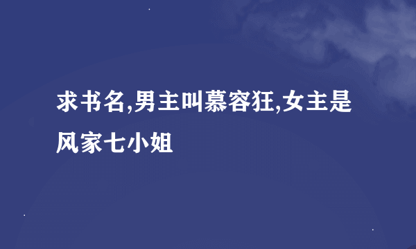 求书名,男主叫慕容狂,女主是风家七小姐