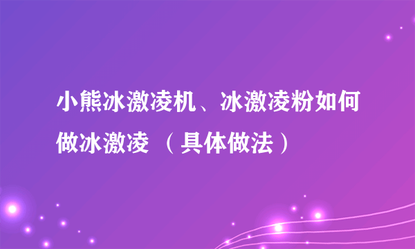 小熊冰激凌机、冰激凌粉如何做冰激凌 （具体做法）