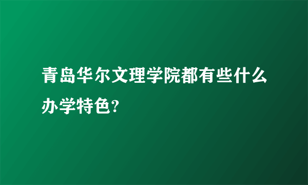 青岛华尔文理学院都有些什么办学特色?