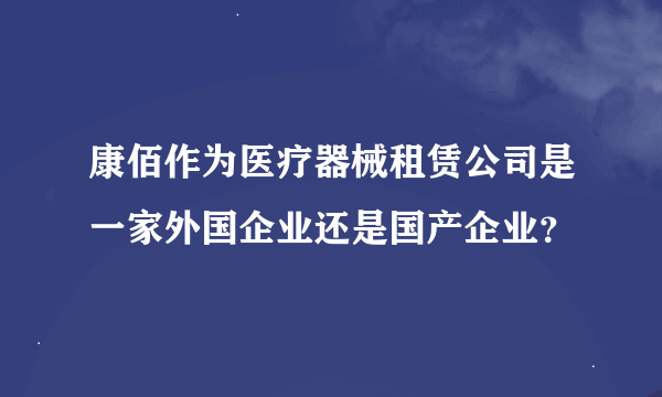 康佰作为医疗器械租赁公司是一家外国企业还是国产企业？