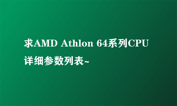 求AMD Athlon 64系列CPU详细参数列表~