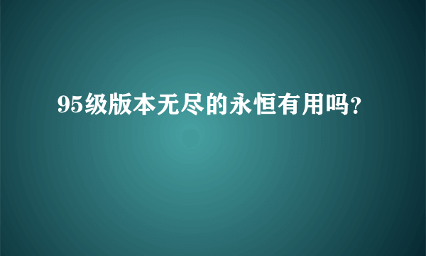 95级版本无尽的永恒有用吗？